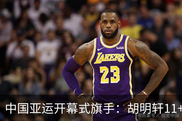 中国亚运开幕式旗手：胡明轩11+4，男篮77-97输给日本，无缘决赛